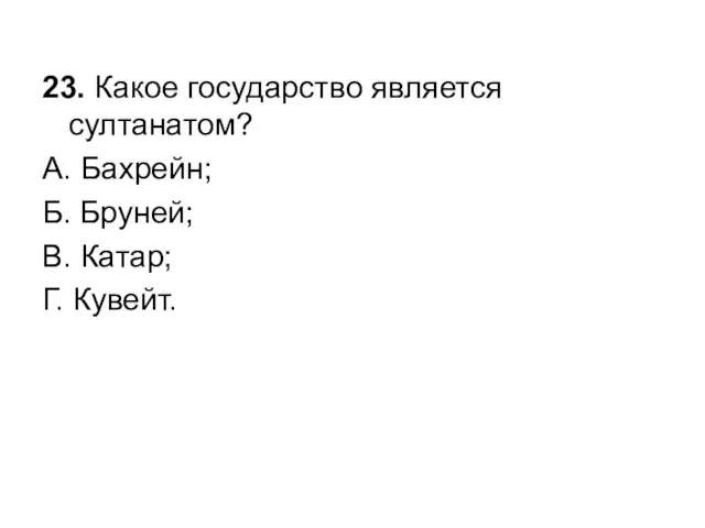 23. Какое государство является султанатом? А. Бахрейн; Б. Бруней; В. Катар; Г. Кувейт.