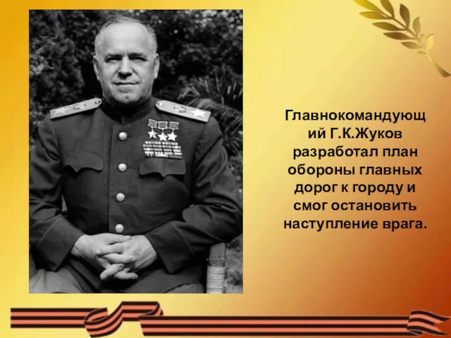 Главнокомандующий Г.К.Жуков разработал план обороны главных дорог к городу и смог остановить наступление врага.