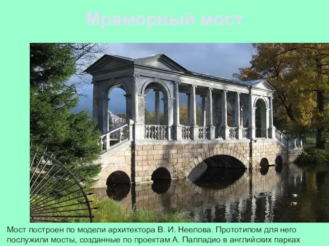 Мраморный мост Мост построен по модели архитектора В. И. Неелова.