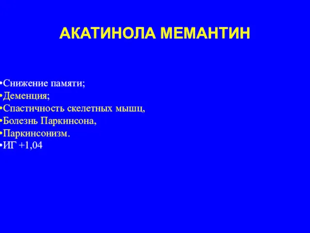 АКАТИНОЛА МЕМАНТИН Снижение памяти; Деменция; Спастичность скелетных мышц, Болезнь Паркинсона, Паркинсонизм. ИГ +1,04