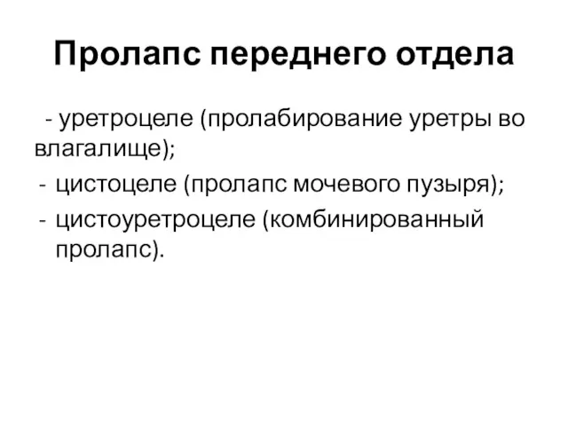 Пролапс переднего отдела - уретроцеле (пролабирование уретры во влагалище); цистоцеле (пролапс мочевого пузыря); цистоуретроцеле (комбинированный пролапс).