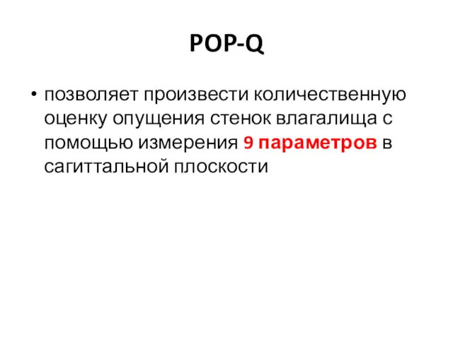 POP-Q позволяет произвести количественную оценку опущения стенок влагалища с помощью измерения 9 параметров в сагиттальной плоскости