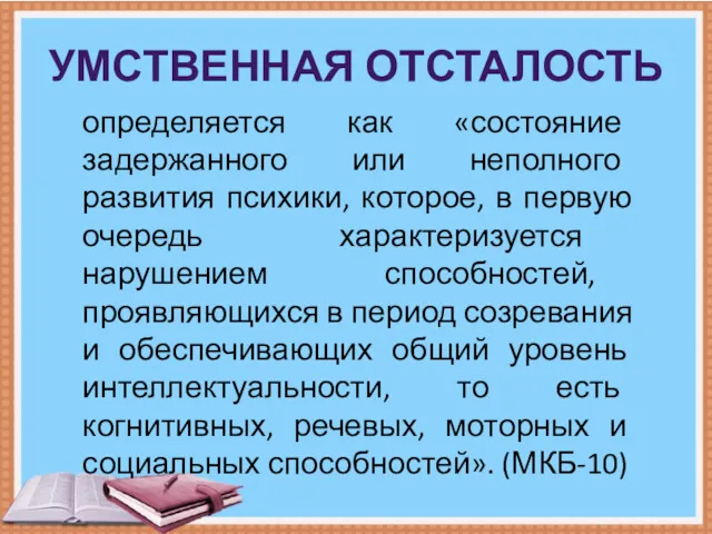 УМСТВЕННАЯ ОТСТАЛОСТЬ определяется как «состояние задержанного или неполного развития психики,