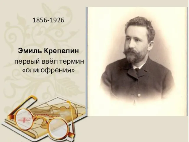 1856-1926 Эмиль Крепелин первый ввёл термин «олигофрения»