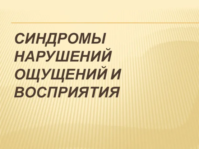 СИНДРОМЫ НАРУШЕНИЙ ОЩУЩЕНИЙ И ВОСПРИЯТИЯ