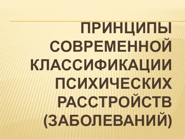 ПРИНЦИПЫ СОВРЕМЕННОЙ КЛАССИФИКАЦИИ ПСИХИЧЕСКИХ РАССТРОЙСТВ (ЗАБОЛЕВАНИЙ)