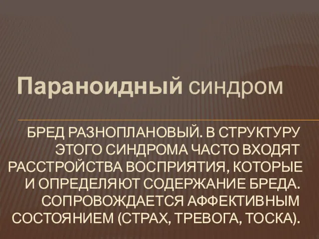 Параноидный синдром БРЕД РАЗНОПЛАНОВЫЙ. В СТРУКТУРУ ЭТОГО СИНДРОМА ЧАСТО ВХОДЯТ РАССТРОЙСТВА ВОСПРИЯТИЯ, КОТОРЫЕ