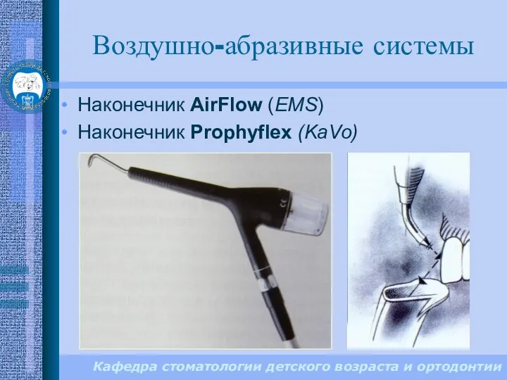 Кафедра стоматологии детского возраста и ортодонтии Воздушно-абразивные системы Наконечник AirFlow (EMS) Наконечник Prophyflex (KaVo)