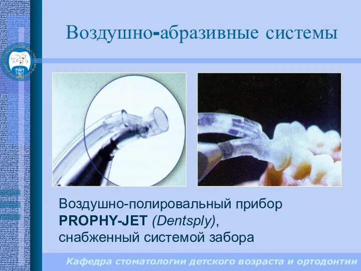 Кафедра стоматологии детского возраста и ортодонтии Воздушно-абразивные системы Воздушно-полировальный прибор PROPHY-JET (Dentsply), снабженный системой забора