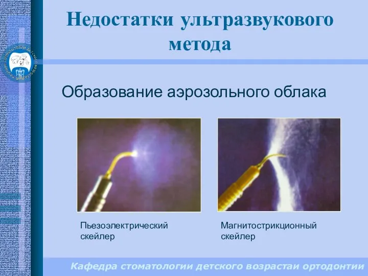 Кафедра стоматологии детского возрастаи ортодонтии Образование аэрозольного облака Недостатки ультразвукового метода Магнитострикционный скейлер Пьезоэлектрический скейлер