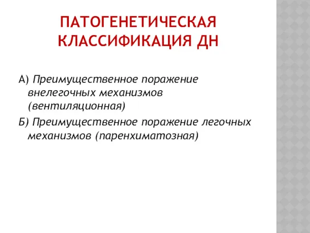 ПАТОГЕНЕТИЧЕСКАЯ КЛАССИФИКАЦИЯ ДН А) Преимущественное поражение внелегочных механизмов (вентиляционная) Б) Преимущественное поражение легочных механизмов (паренхиматозная)