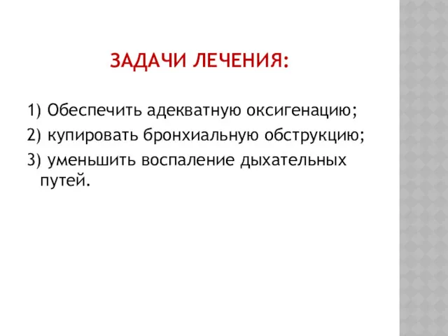 ЗАДАЧИ ЛЕЧЕНИЯ: 1) Обеспечить адекватную оксигенацию; 2) купировать бронхиальную обструкцию; 3) уменьшить воспаление дыхательных путей.