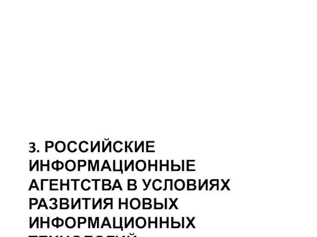 3. РОССИЙСКИЕ ИНФОРМАЦИОННЫЕ АГЕНТСТВА В УСЛОВИЯХ РАЗВИТИЯ НОВЫХ ИНФОРМАЦИОННЫХ ТЕХНОЛОГИЙ