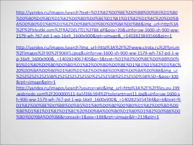 http://yandex.ru/images/search?text=%D1%82%D0%BE%D0%BB%D0%B5%D1%80%D0%B0%D0%BD%D1%82%D0%BD%D0%BE%D1%81%D1%82%D1%8C%20%D0%BA%D0%B0%D1%80%D1%82%D0%B8%D0%BD%D0%BA%D0%B8&img_url=http%3A%2F%2Fblestki.com%2FRAZDELITEL%2F88.gif&pos=20&uinfo=sw-1600-sh-900-ww-1579-wh-767-pd-1-wp-16x9_1600x900&rpt=simage&_=1402823843566&pin=1 http://yandex.ru/images/search?img_url=http%3A%2F%2Fwww.cirota.ru%2Fforum%2Fimages%2F90%2F90695.jpeg&uinfo=sw-1600-sh-900-ww-1579-wh-767-pd-1-wp-16x9_1600x900&_=1402824067405&p=3&text=%D1%82%D0%BE%D0%BB%D0%B5%D1%80%D0%B0%D0%BD%D1%82%D0%BD%D0%BE%D1%81%D1%82%D1%8C%20%D0%BA%D0%B0%D1%80%D1%82%D0%B8%D0%BD%D0%BA%D0%B8&img_ur%2525252525255B%2525252525255D%2525255B%2525255D%5B%5D=&pos=100&rpt=simage&pin=1 http://yandex.ru/images/search?source=wiz&img_url=http%3A%2F%2Ffiles.ou-199.webnode.com%2F200000511-6a5f26b594%2Ftolerantnost11.jpg&uinfo=sw-1600-sh-900-ww-1579-wh-767-pd-1-wp-16x9_1600x900&_=1402825054784&p=6&text=%D1%82%D0%BE%D0%BB%D0%B5%D1%80%D0%B0%D0%BD%D1%82%D0%BD%D0%BE%D1%81%D1%82%D1%8C%20%D0%BA%D0%B0%D1%80%D1%82%D0%B8%D0%BD%D0%BA%D0%B8&noreask=1&pos=188&rpt=simage&lr=213&pin=1