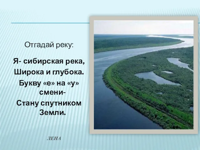 Отгадай реку: Я- сибирская река, Широка и глубока. Букву «е» на «у» смени-