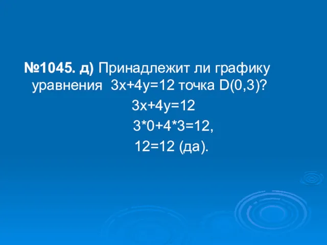 №1045. д) Принадлежит ли графику уравнения 3х+4у=12 точка D(0,3)? 3х+4у=12 3*0+4*3=12, 12=12 (да).