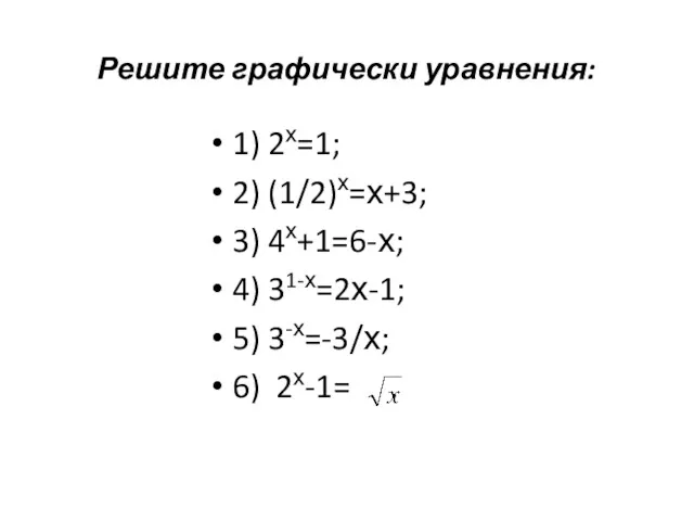 Решите графически уравнения: 1) 2х=1; 2) (1/2)х=х+3; 3) 4х+1=6-х; 4) 31-х=2х-1; 5) 3-х=-3/х; 6) 2х-1= .