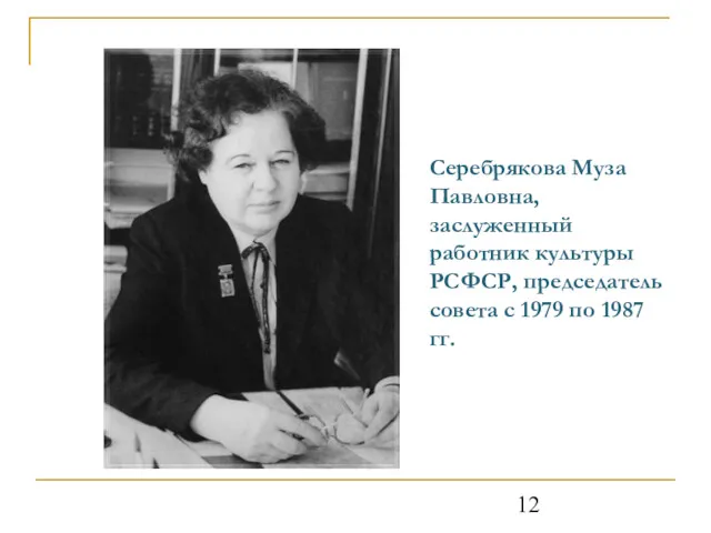Серебрякова Муза Павловна, заслуженный работник культуры РСФСР, председатель совета с 1979 по 1987 гг.