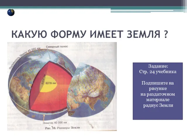 КАКУЮ ФОРМУ ИМЕЕТ ЗЕМЛЯ ? Задание: Стр. 24 учебника Подпишите