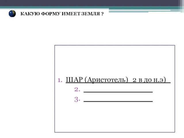 ШАР (Аристотель)_2 в до н.э)_ _______________ _______________ КАКУЮ ФОРМУ ИМЕЕТ ЗЕМЛЯ ?