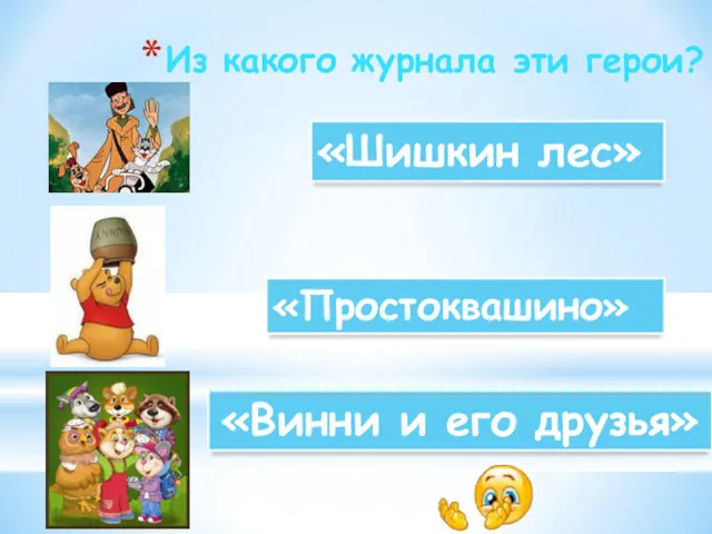 Из какого журнала эти герои? «Простоквашино» «Шишкин лес» «Винни и его друзья»