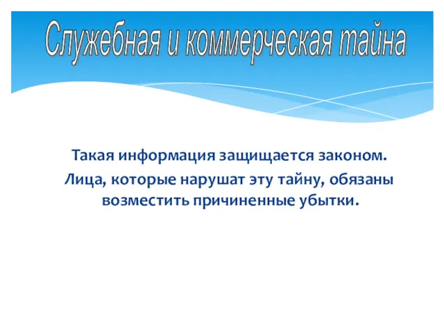 Служебная и коммерческая тайна Такая информация защищается законом. Лица, которые нарушат эту тайну,