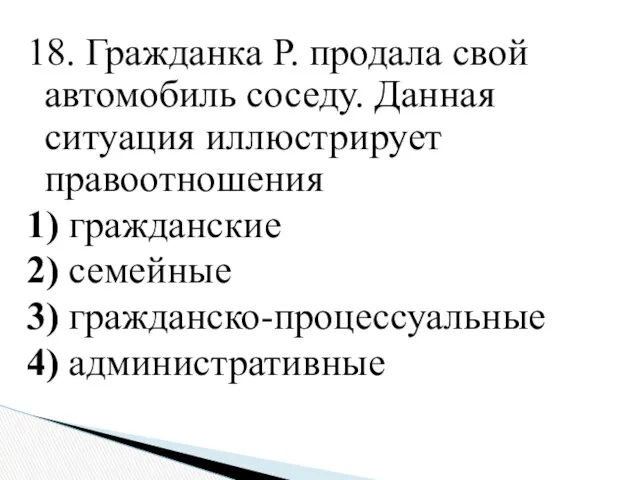 18. Гражданка Р. продала свой автомобиль соседу. Данная ситуация иллюстрирует