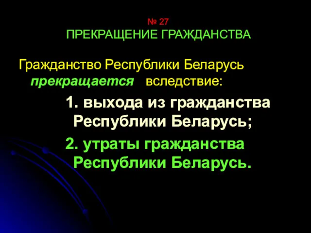 № 27 ПРЕКРАЩЕНИЕ ГРАЖДАНСТВА Гражданство Республики Беларусь прекращается вследствие: 1.