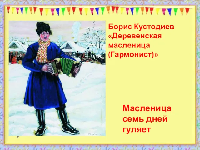 Масленица семь дней гуляет Борис Кустодиев «Деревенская масленица(Гармонист)»