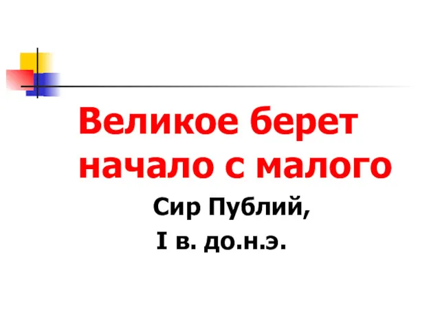 Великое берет начало с малого Сир Публий, I в. до.н.э.