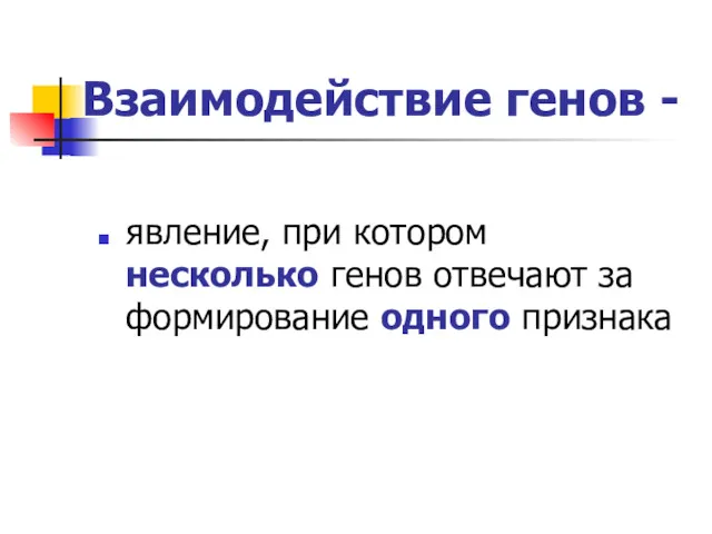 Взаимодействие генов - явление, при котором несколько генов отвечают за формирование одного признака