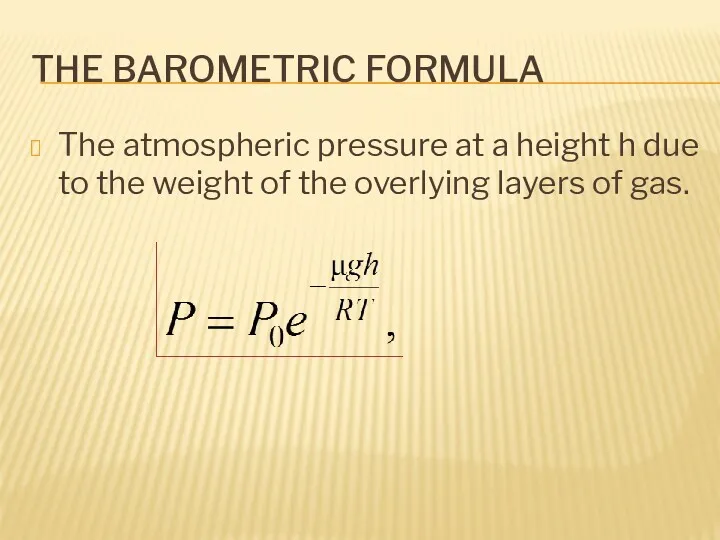 THE BAROMETRIC FORMULA The atmospheric pressure at a height h due to the