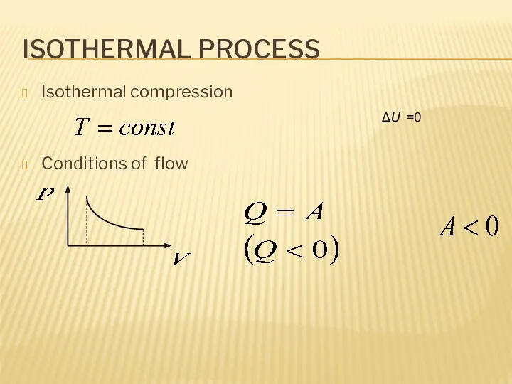 ISOTHERMAL PROCESS Isothermal compression Conditions of flow =0 ΔU