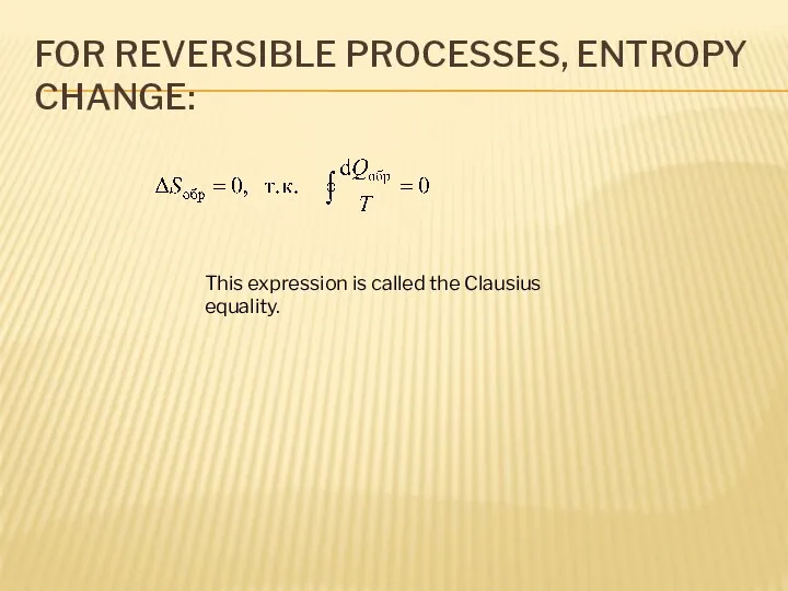FOR REVERSIBLE PROCESSES, ENTROPY CHANGE: This expression is called the Clausius equality.