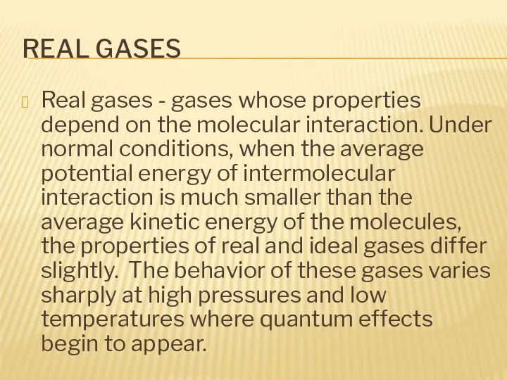 REAL GASES Real gases - gases whose properties depend on the molecular interaction.