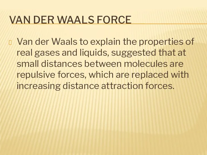 VAN DER WAALS FORCE Van der Waals to explain the properties of real