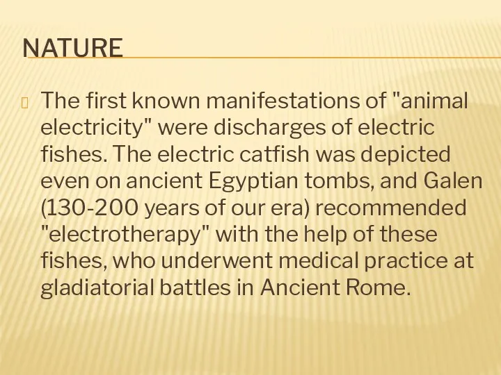 NATURE The first known manifestations of "animal electricity" were discharges of electric fishes.