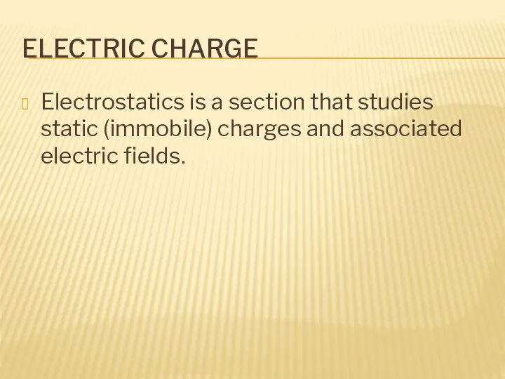 ELECTRIC CHARGE Electrostatics is a section that studies static (immobile) charges and associated electric fields.