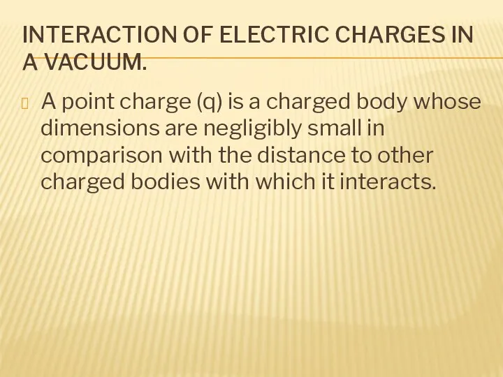 INTERACTION OF ELECTRIC CHARGES IN A VACUUM. A point charge (q) is a
