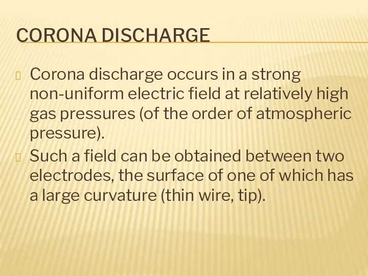 CORONA DISCHARGE Corona discharge occurs in a strong non-uniform electric field at relatively