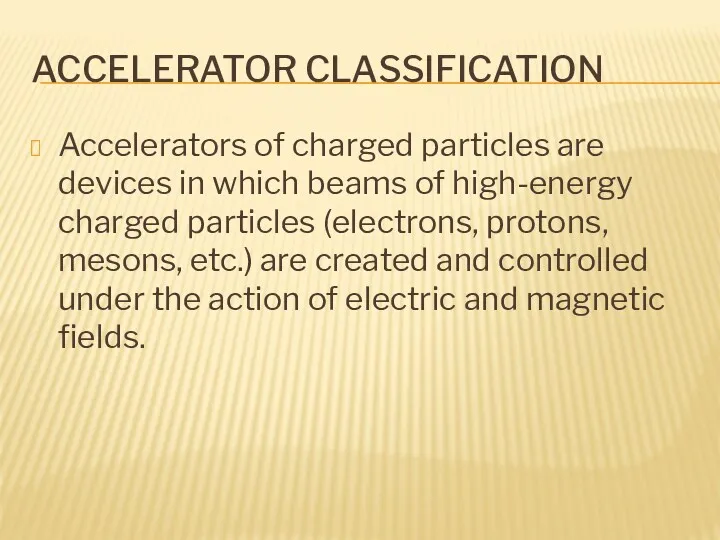 ACCELERATOR CLASSIFICATION Accelerators of charged particles are devices in which