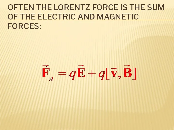 OFTEN THE LORENTZ FORCE IS THE SUM OF THE ELECTRIC AND MAGNETIC FORCES: