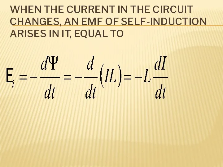 WHEN THE CURRENT IN THE CIRCUIT CHANGES, AN EMF OF SELF-INDUCTION ARISES IN IT, EQUAL TO