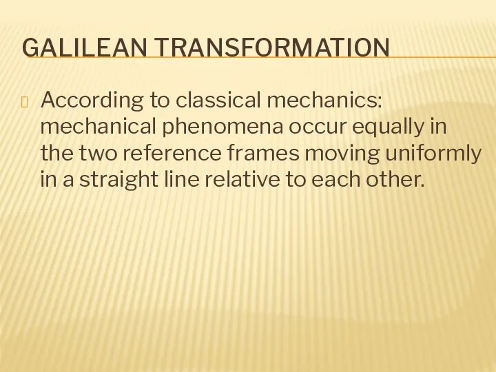GALILEAN TRANSFORMATION According to classical mechanics: mechanical phenomena occur equally in the two