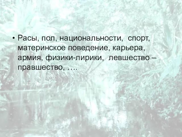 Расы, пол, национальности, спорт, материнское поведение, карьера, армия, физики-лирики, левшество – правшество, ….