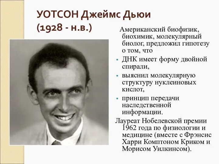 УОТСОН Джеймс Дьюи (1928 - н.в.) Американский биофизик, биохимик, молекулярный биолог, предложил гипотезу