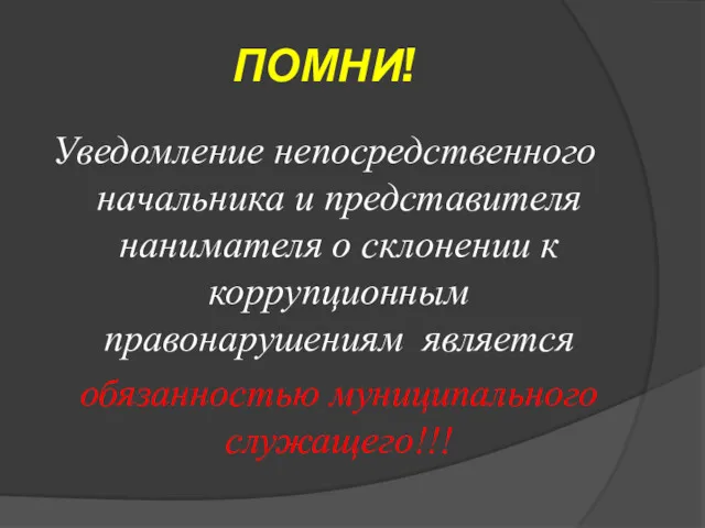 ПОМНИ! Уведомление непосредственного начальника и представителя нанимателя о склонении к коррупционным правонарушениям является обязанностью муниципального служащего!!!