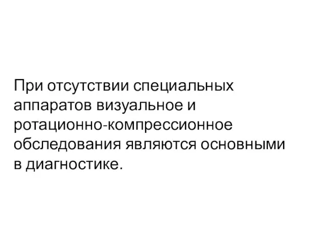 При отсутствии специальных аппаратов визуальное и ротационно-компрессионное обследования являются основными в диагностике.