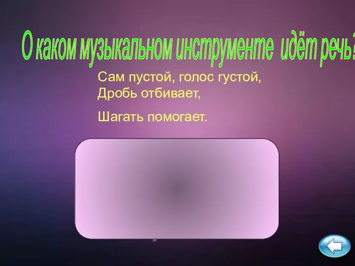 Сам пустой, голос густой, Дробь отбивает, Шагать помогает. О каком музыкальном инструменте идёт речь? барабан