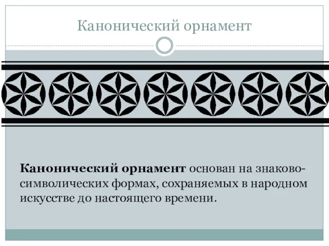 Канонический орнамент Канонический орнамент основан на знаково-символических формах, сохраняемых в народном искусстве до настоящего времени.